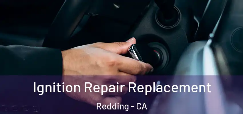  Ignition Repair Replacement Redding - CA